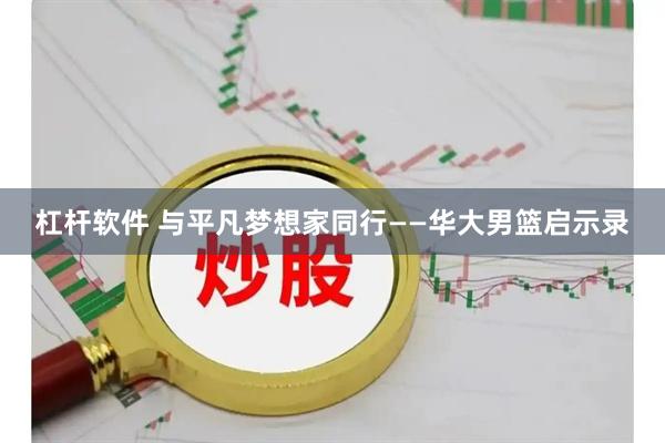 杠杆软件 与平凡梦想家同行——华大男篮启示录
