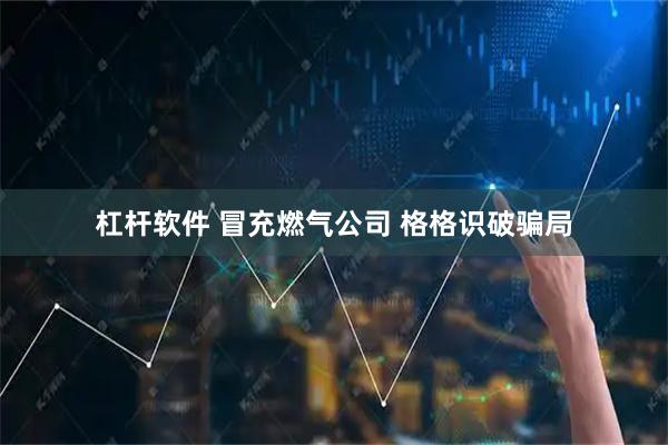 杠杆软件 冒充燃气公司 格格识破骗局