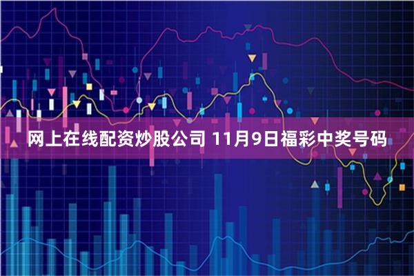 网上在线配资炒股公司 11月9日福彩中奖号码