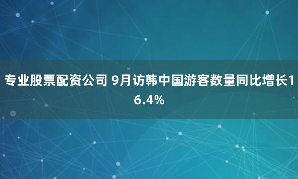 专业股票配资公司 9月访韩中国游客数量同比增长16.4%