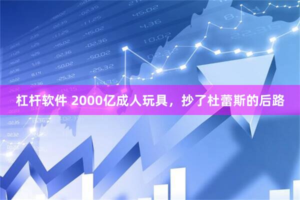 杠杆软件 2000亿成人玩具，抄了杜蕾斯的后路