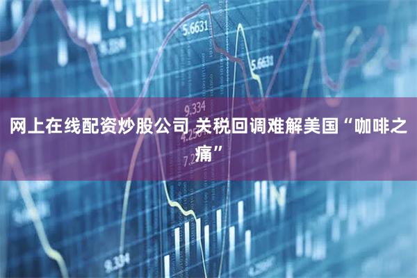 网上在线配资炒股公司 关税回调难解美国“咖啡之痛”