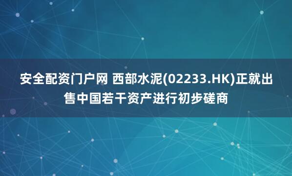 安全配资门户网 西部水泥(02233.HK)正就出售中国若干资产进行初步磋商