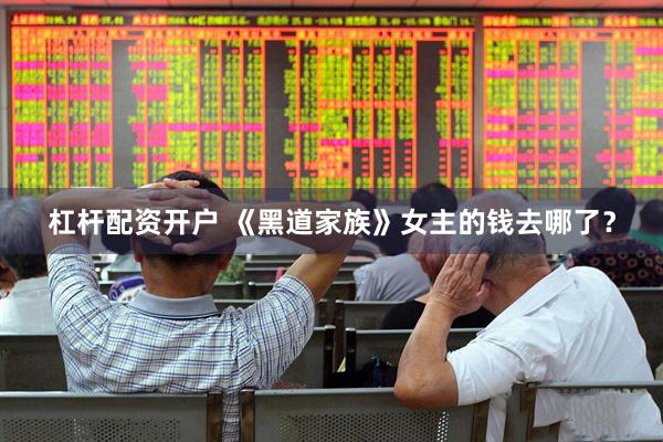 杠杆配资开户 《黑道家族》女主的钱去哪了？