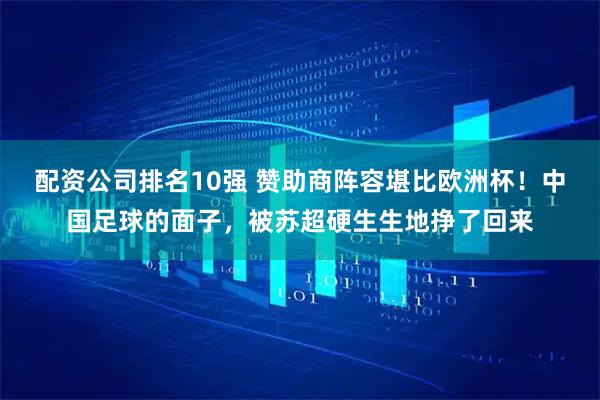 配资公司排名10强 赞助商阵容堪比欧洲杯！中国足球的面子，被苏超硬生生地挣了回来