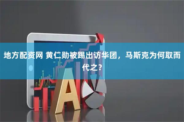 地方配资网 黄仁勋被踢出访华团，马斯克为何取而代之？