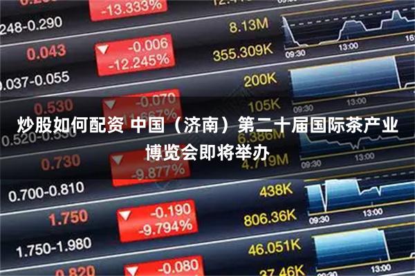 炒股如何配资 中国（济南）第二十届国际茶产业博览会即将举办